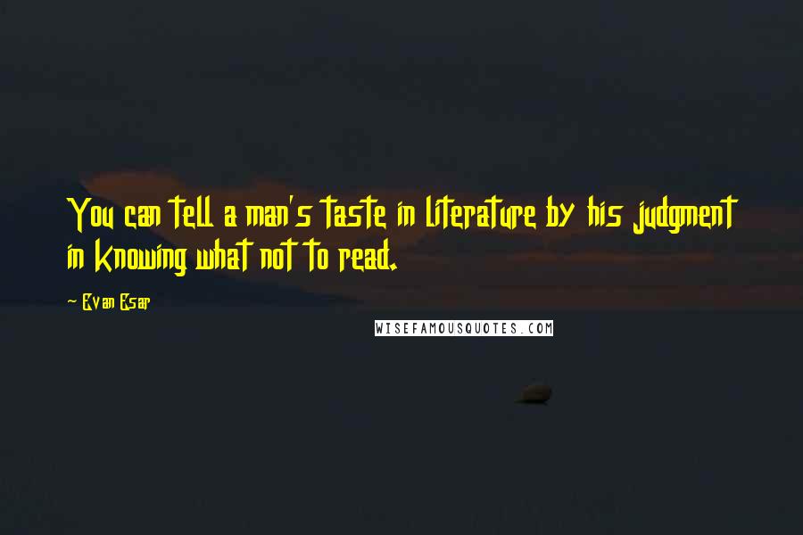 Evan Esar quotes: You can tell a man's taste in literature by his judgment in knowing what not to read.