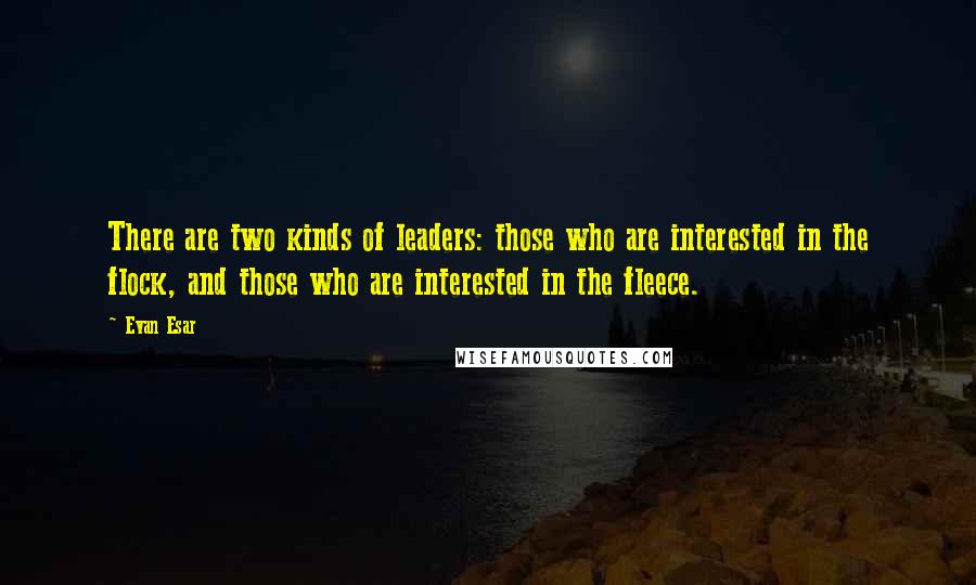 Evan Esar quotes: There are two kinds of leaders: those who are interested in the flock, and those who are interested in the fleece.