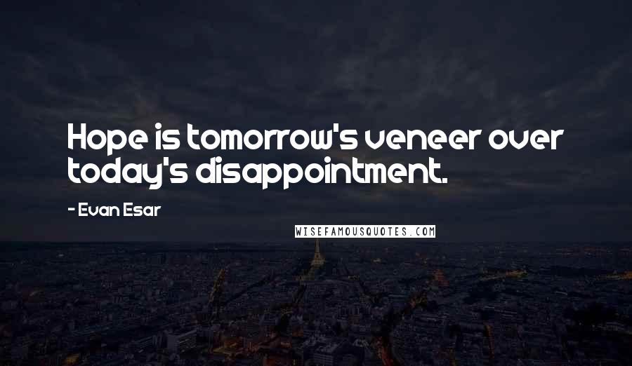 Evan Esar quotes: Hope is tomorrow's veneer over today's disappointment.