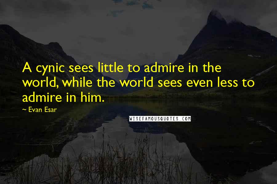 Evan Esar quotes: A cynic sees little to admire in the world, while the world sees even less to admire in him.