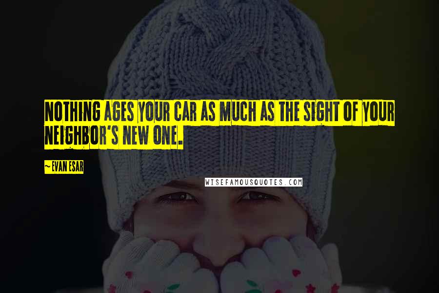 Evan Esar quotes: Nothing ages your car as much as the sight of your neighbor's new one.