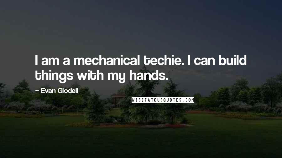 Evan Glodell quotes: I am a mechanical techie. I can build things with my hands.