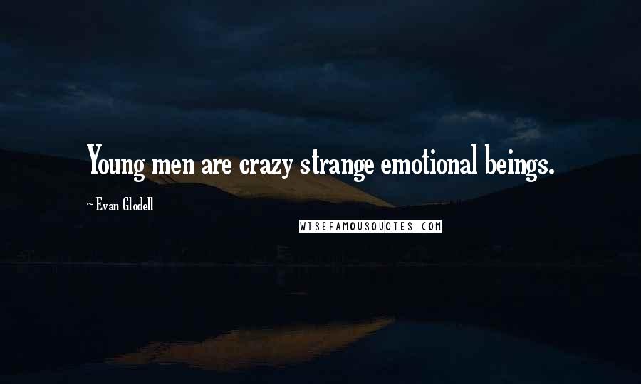 Evan Glodell quotes: Young men are crazy strange emotional beings.