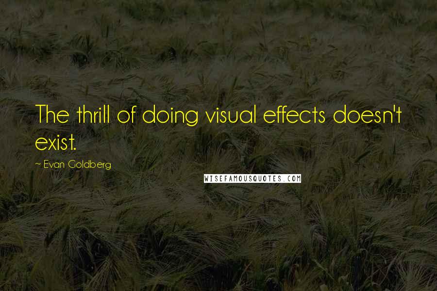 Evan Goldberg quotes: The thrill of doing visual effects doesn't exist.