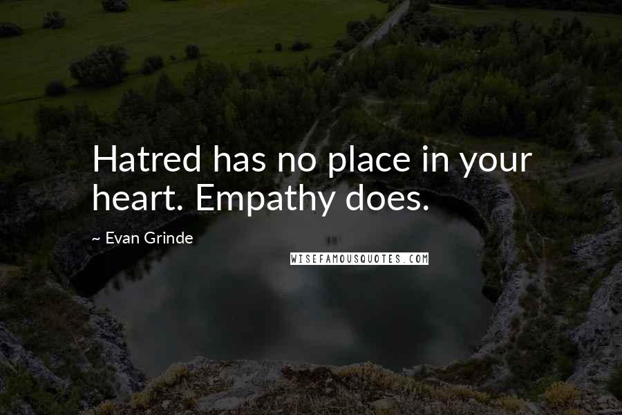 Evan Grinde quotes: Hatred has no place in your heart. Empathy does. Evan Grinde quotes: Hatred has no place in your heart. Empathy does.