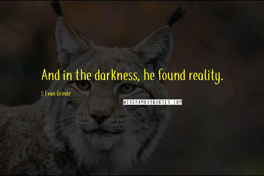 Evan Grinde quotes: And in the darkness, he found reality. Evan Grinde quotes: And in the darkness, he found reality.