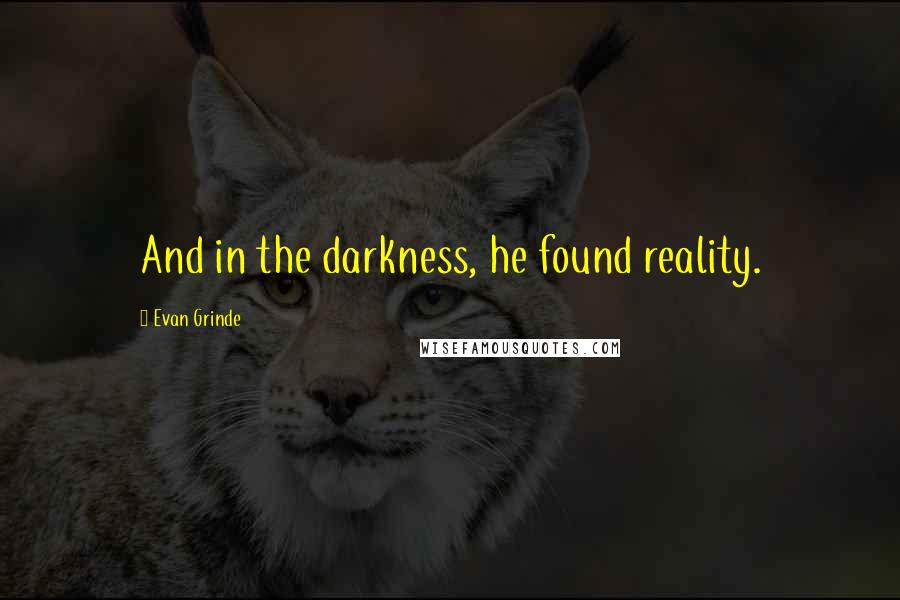 Evan Grinde quotes: And in the darkness, he found reality.