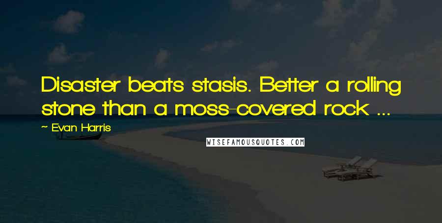 Evan Harris quotes: Disaster beats stasis. Better a rolling stone than a moss-covered rock ...