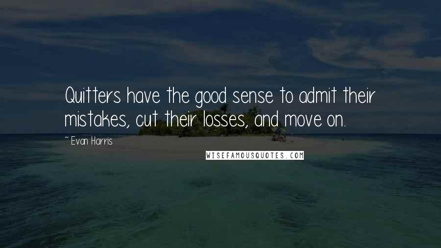 Evan Harris quotes: Quitters have the good sense to admit their mistakes, cut their losses, and move on.