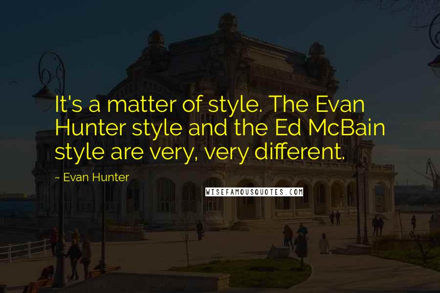 Evan Hunter quotes: It's a matter of style. The Evan Hunter style and the Ed McBain style are very, very different.