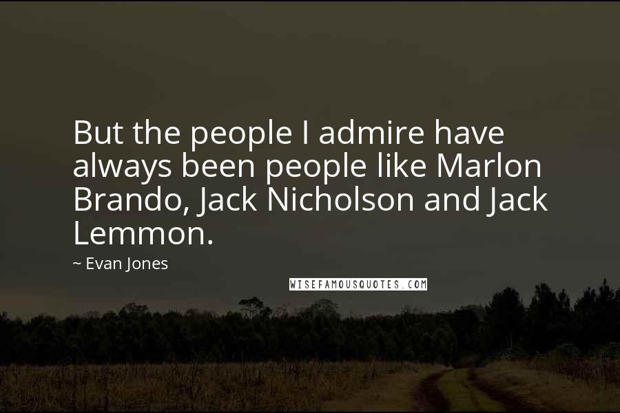 Evan Jones quotes: But the people I admire have always been people like Marlon Brando, Jack Nicholson and Jack Lemmon.