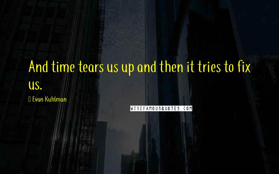 Evan Kuhlman quotes: And time tears us up and then it tries to fix us.