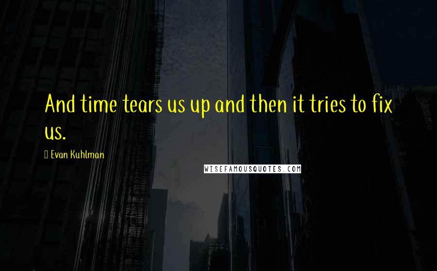 Evan Kuhlman quotes: And time tears us up and then it tries to fix us. Evan Kuhlman quotes: And time tears us up and then it tries to fix us.