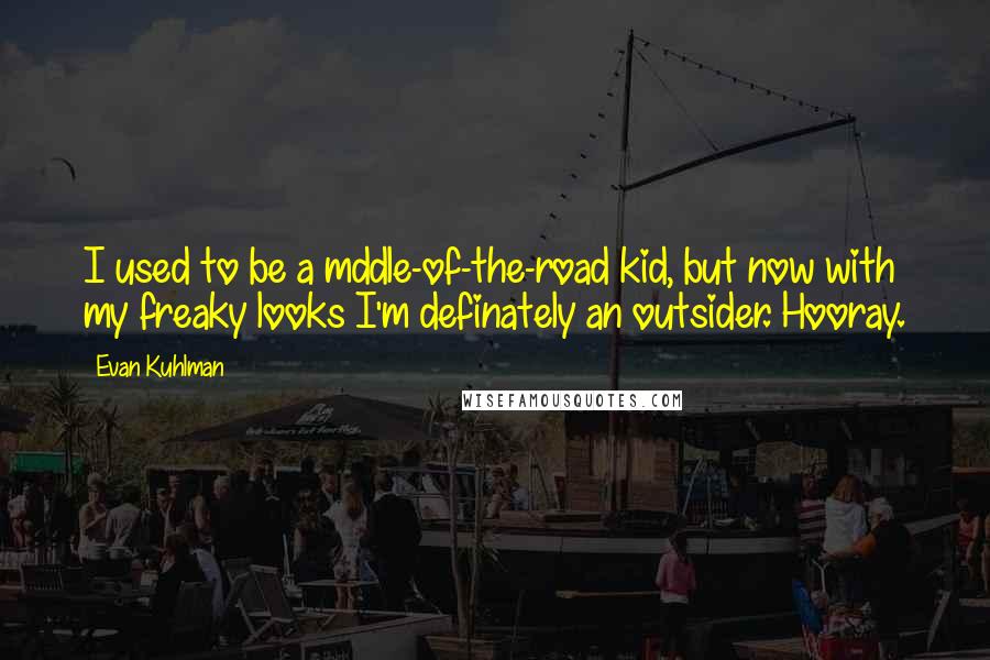 Evan Kuhlman quotes: I used to be a mddle-of-the-road kid, but now with my freaky looks I'm definately an outsider. Hooray. Evan Kuhlman quotes: I used to be a mddle-of-the-road kid, but now with my freaky looks I'm definately an outsider. Hooray.