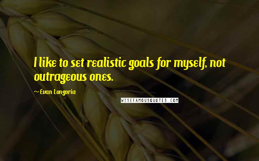 Evan Longoria quotes: I like to set realistic goals for myself, not outrageous ones.