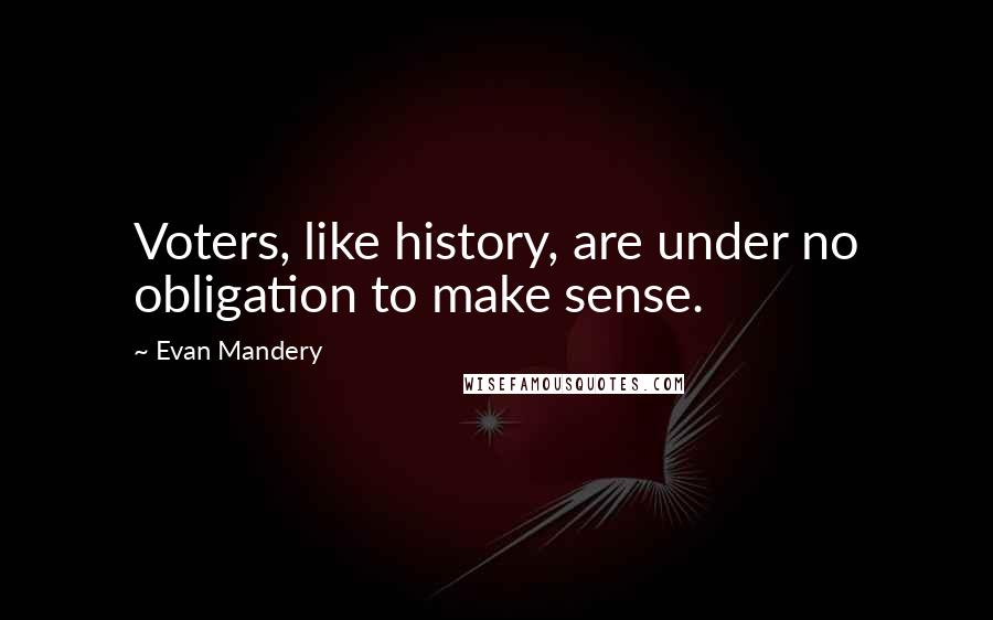 Evan Mandery quotes: Voters, like history, are under no obligation to make sense.