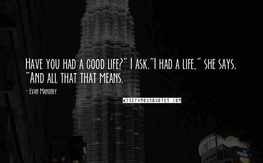 Evan Mandery quotes: Have you had a good life?" I ask."I had a life," she says. "And all that that means.