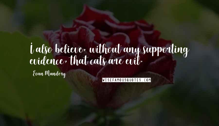 Evan Mandery quotes: I also believe, without any supporting evidence, that cats are evil.