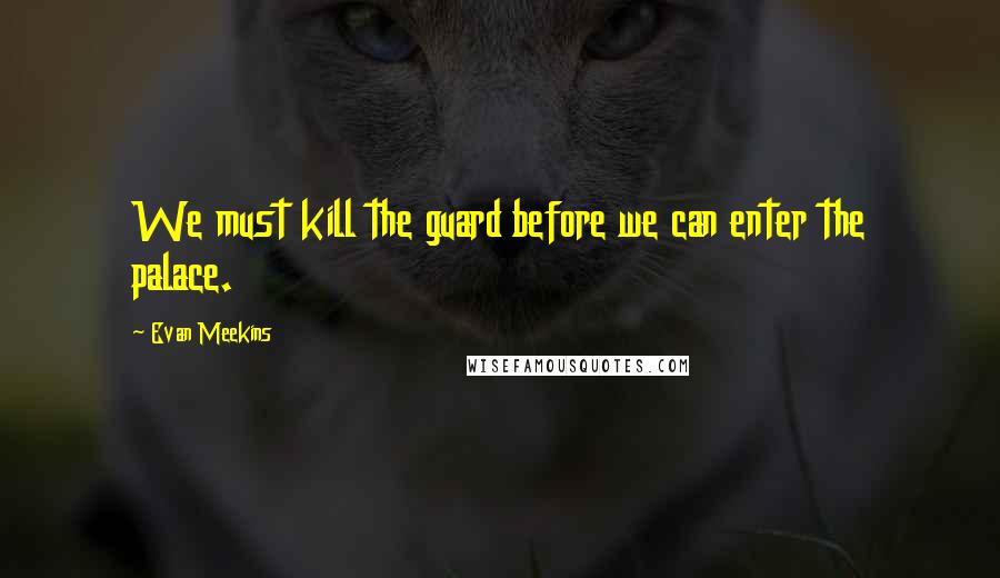 Evan Meekins quotes: We must kill the guard before we can enter the palace.