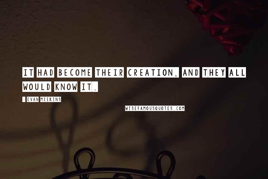 Evan Meekins quotes: It had become their creation, and they all would know it.