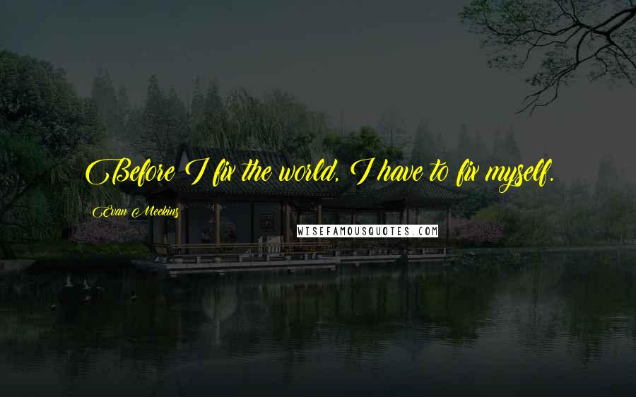 Evan Meekins quotes: Before I fix the world, I have to fix myself.