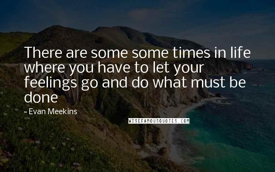 Evan Meekins quotes: There are some some times in life where you have to let your feelings go and do what must be done