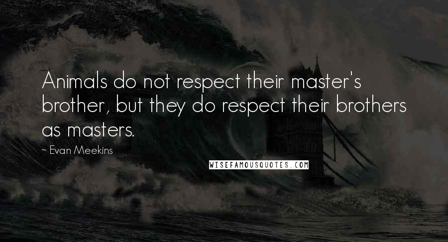 Evan Meekins quotes: Animals do not respect their master's brother, but they do respect their brothers as masters.