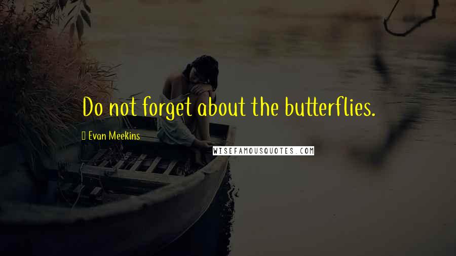 Evan Meekins quotes: Do not forget about the butterflies.