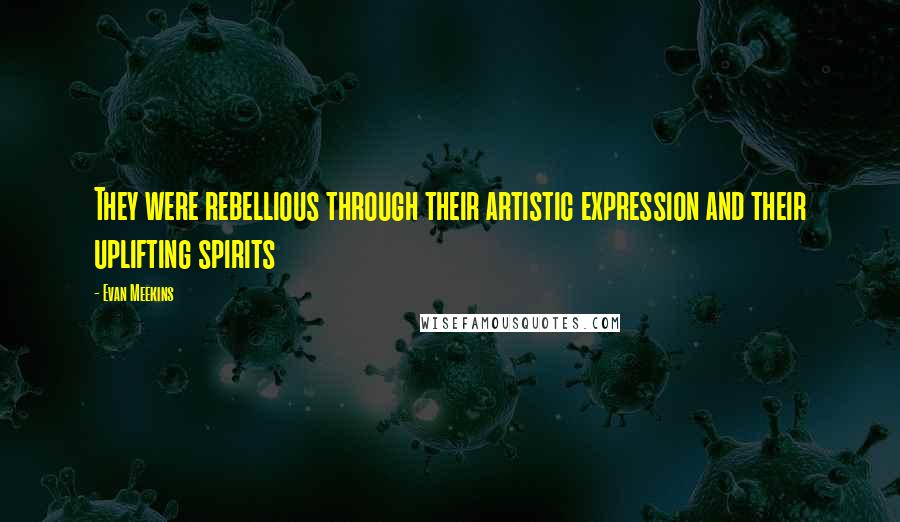 Evan Meekins quotes: They were rebellious through their artistic expression and their uplifting spirits