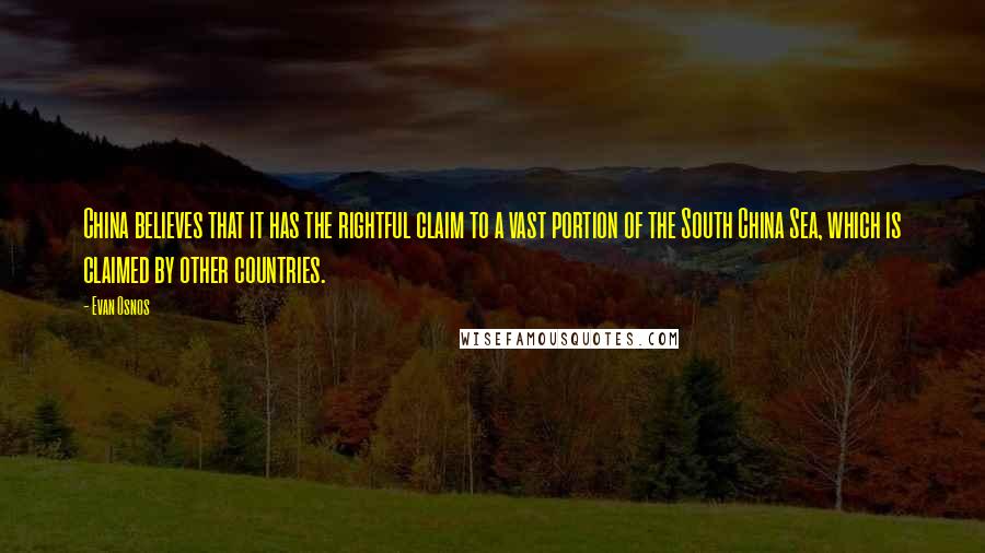 Evan Osnos quotes: China believes that it has the rightful claim to a vast portion of the South China Sea, which is claimed by other countries. Evan Osnos quotes: China believes that it has the rightful claim to a vast portion of the South China Sea, which is claimed by other countries.