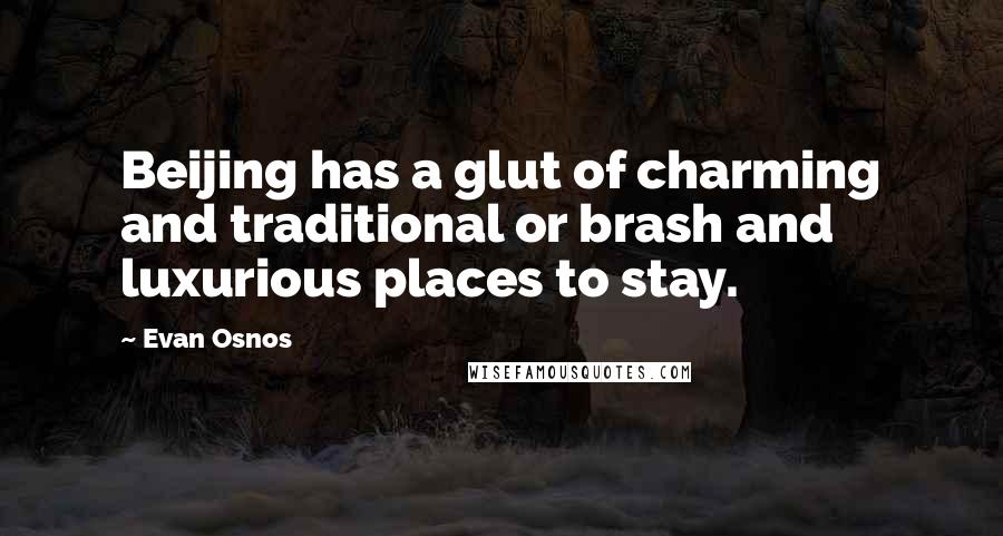 Evan Osnos quotes: Beijing has a glut of charming and traditional or brash and luxurious places to stay.