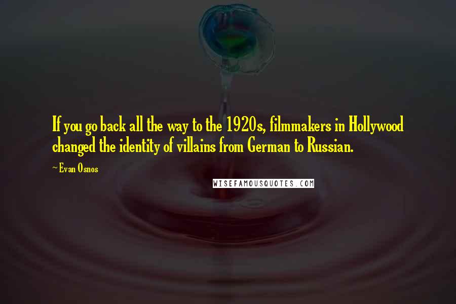 Evan Osnos quotes: If you go back all the way to the 1920s, filmmakers in Hollywood changed the identity of villains from German to Russian.