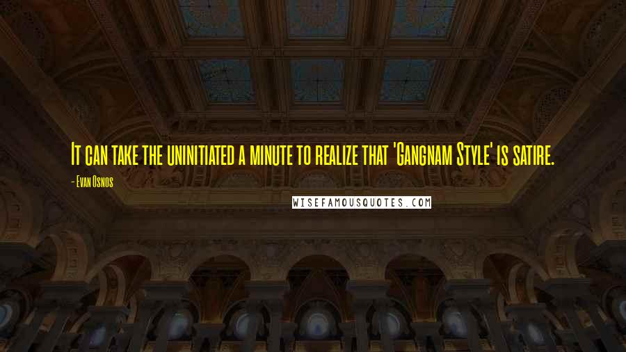 Evan Osnos quotes: It can take the uninitiated a minute to realize that 'Gangnam Style' is satire.