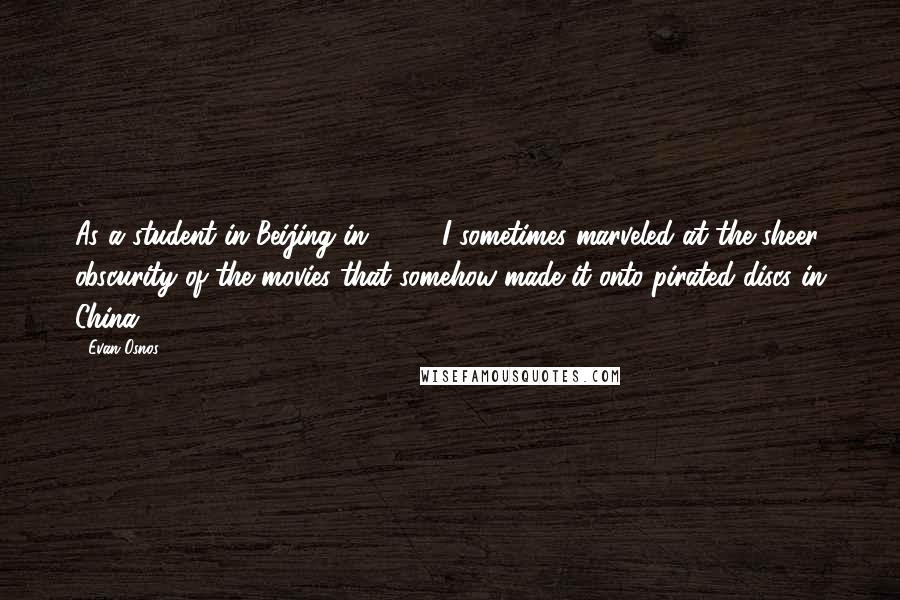 Evan Osnos quotes: As a student in Beijing in 1996, I sometimes marveled at the sheer obscurity of the movies that somehow made it onto pirated discs in China. Evan Osnos quotes: As a student in Beijing in 1996, I sometimes marveled at the sheer obscurity of the movies that somehow made it onto pirated discs in China.
