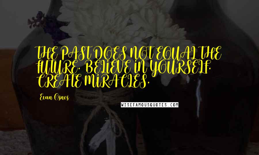 Evan Osnos quotes: THE PAST DOES NOT EQUAL THE FUTURE. BELIEVE IN YOURSELF. CREATE MIRACLES.