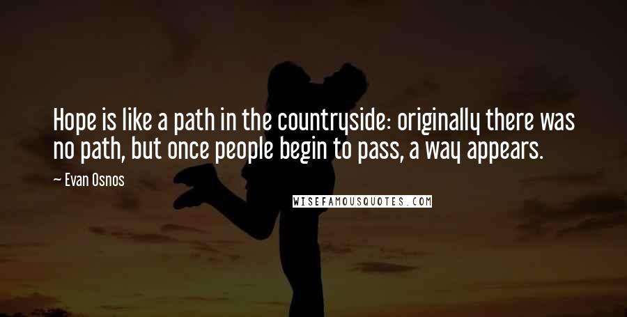 Evan Osnos quotes: Hope is like a path in the countryside: originally there was no path, but once people begin to pass, a way appears.