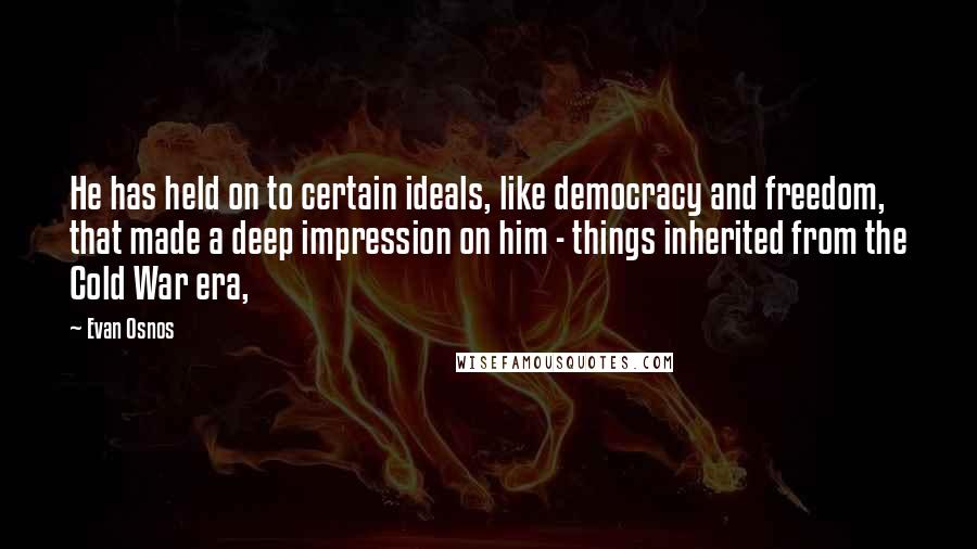 Evan Osnos quotes: He has held on to certain ideals, like democracy and freedom, that made a deep impression on him - things inherited from the Cold War era, Evan Osnos quotes: He has held on to certain ideals, like democracy and freedom, that made a deep impression on him - things inherited from the Cold War era,