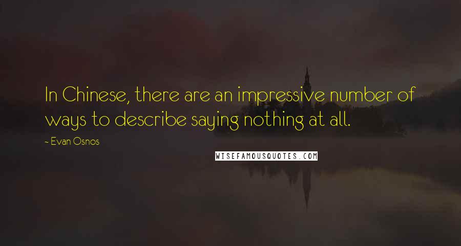 Evan Osnos quotes: In Chinese, there are an impressive number of ways to describe saying nothing at all.