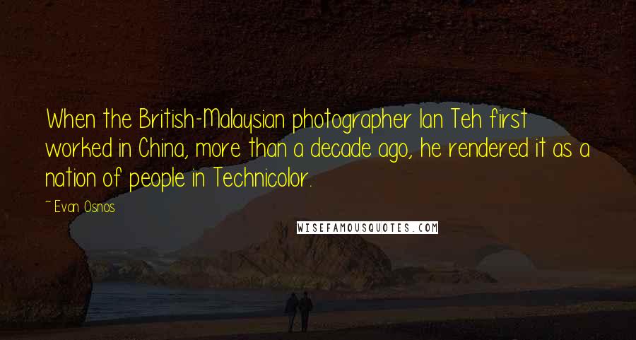 Evan Osnos quotes: When the British-Malaysian photographer Ian Teh first worked in China, more than a decade ago, he rendered it as a nation of people in Technicolor. Evan Osnos quotes: When the British-Malaysian photographer Ian Teh first worked in China, more than a decade ago, he rendered it as a nation of people in Technicolor.