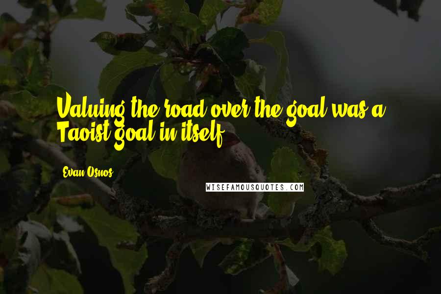 Evan Osnos quotes: Valuing the road over the goal was a Taoist goal in itself.