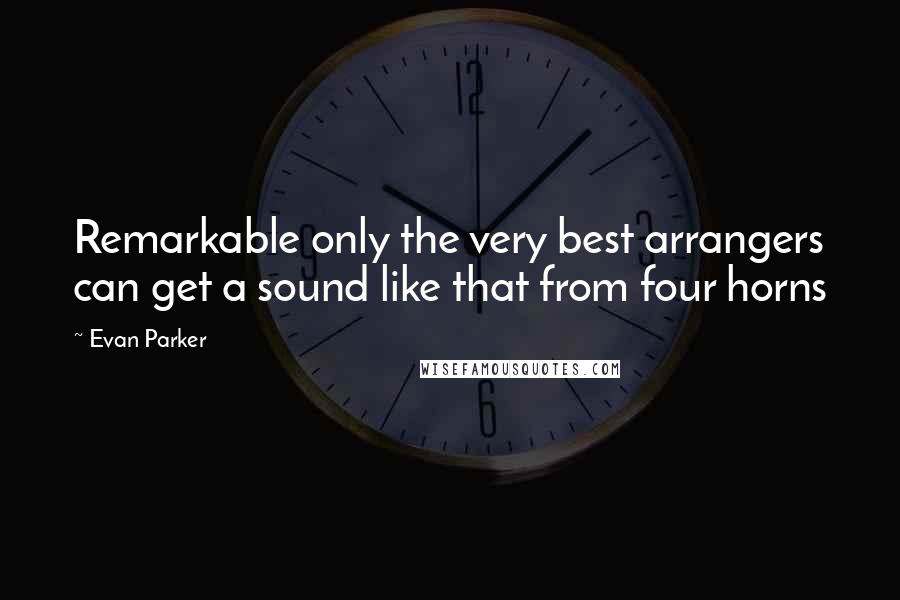 Evan Parker quotes: Remarkable only the very best arrangers can get a sound like that from four horns
