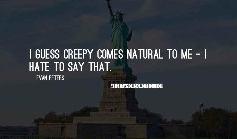 Evan Peters quotes: I guess creepy comes natural to me - I hate to say that.