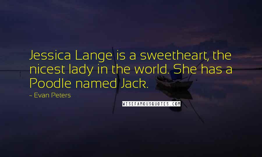 Evan Peters quotes: Jessica Lange is a sweetheart, the nicest lady in the world. She has a Poodle named Jack.