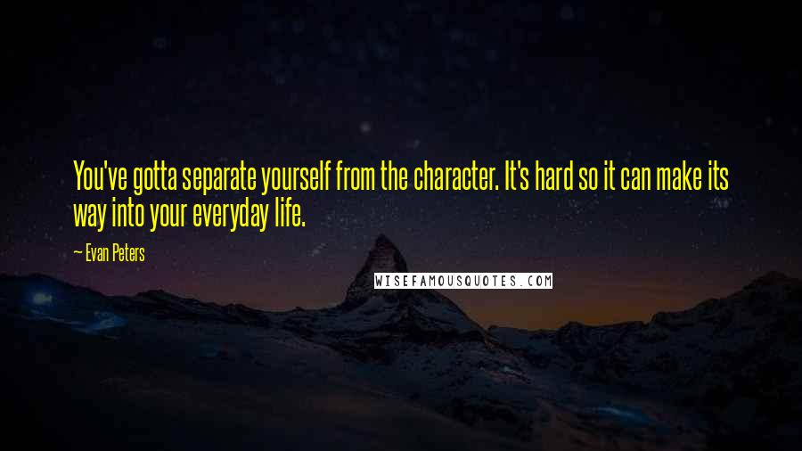 Evan Peters quotes: You've gotta separate yourself from the character. It's hard so it can make its way into your everyday life.