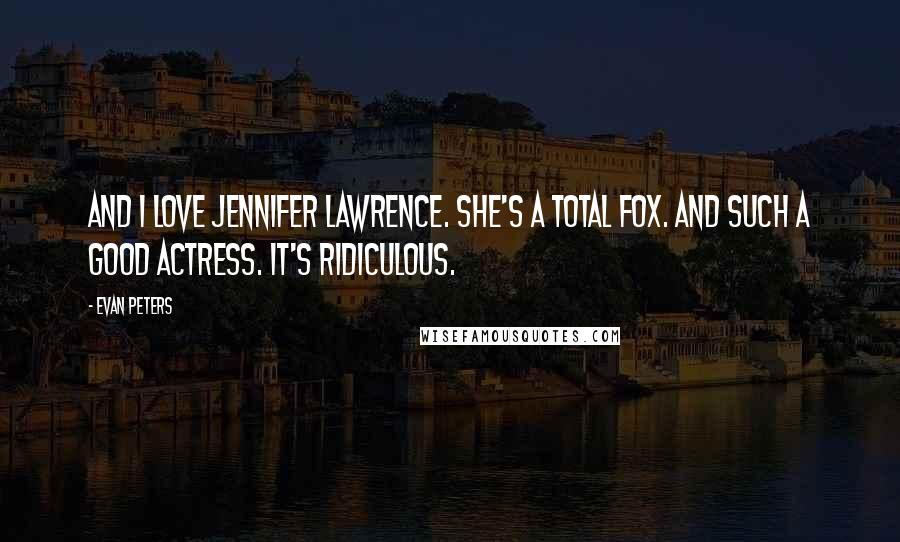 Evan Peters quotes: And I love Jennifer Lawrence. She's a total fox. And such a good actress. It's ridiculous.