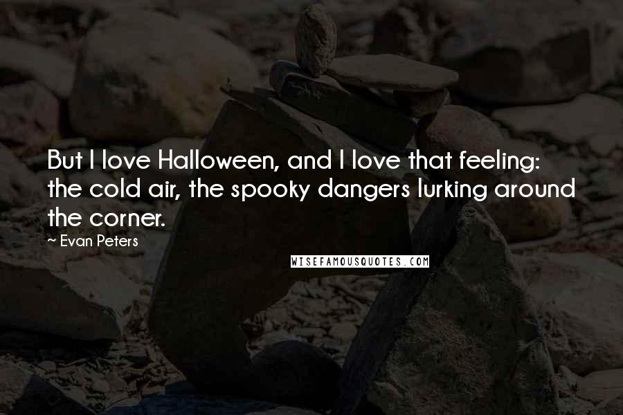 Evan Peters quotes: But I love Halloween, and I love that feeling: the cold air, the spooky dangers lurking around the corner.