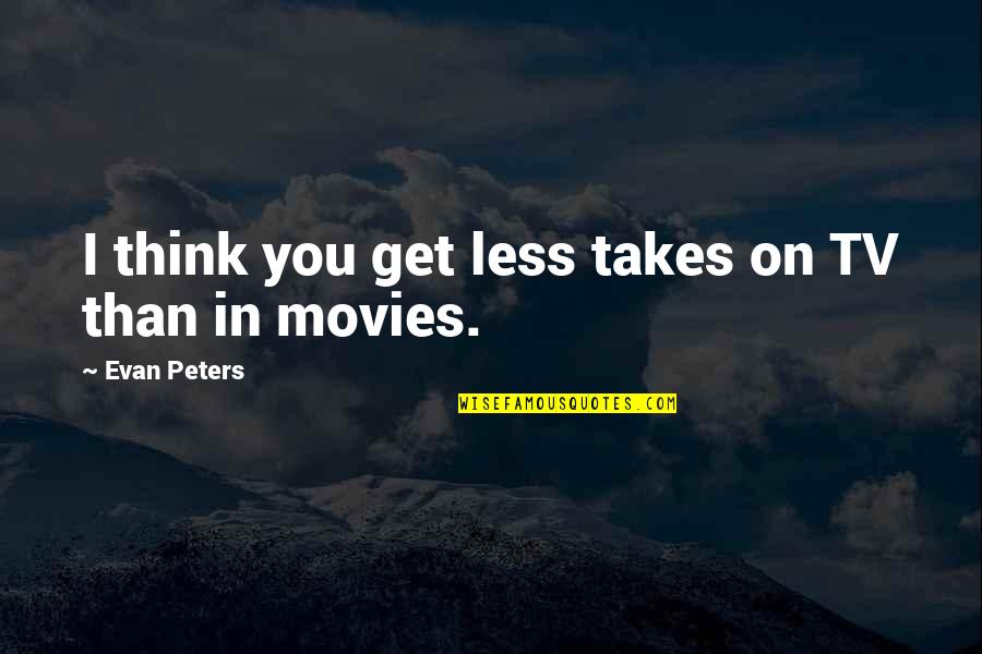 Evan Peters Quotes By Evan Peters: I think you get less takes on TV Evan Peters Quotes By Evan Peters: I think you get less takes on TV