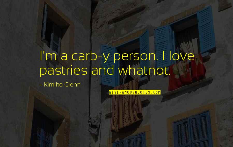Evan Pettyman Quotes By Kimiko Glenn: I'm a carb-y person. I love pastries and Evan Pettyman Quotes By Kimiko Glenn: I'm a carb-y person. I love pastries and