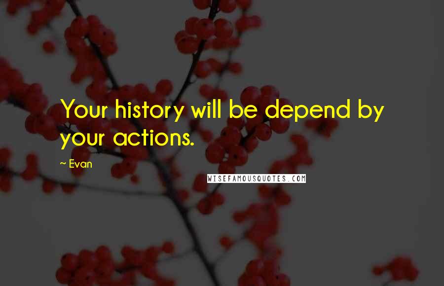 Evan quotes: Your history will be depend by your actions.