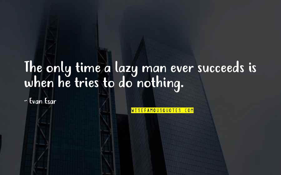 Evan Quotes By Evan Esar: The only time a lazy man ever succeeds
